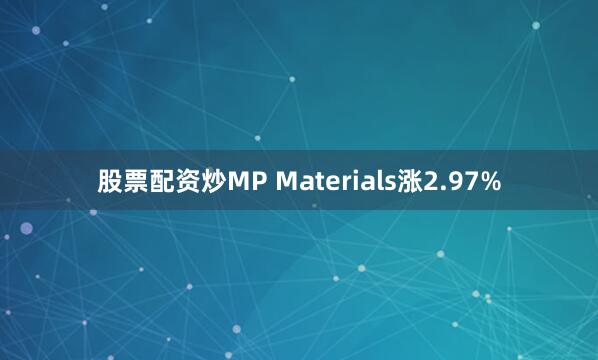 股票配资炒MP Materials涨2.97%