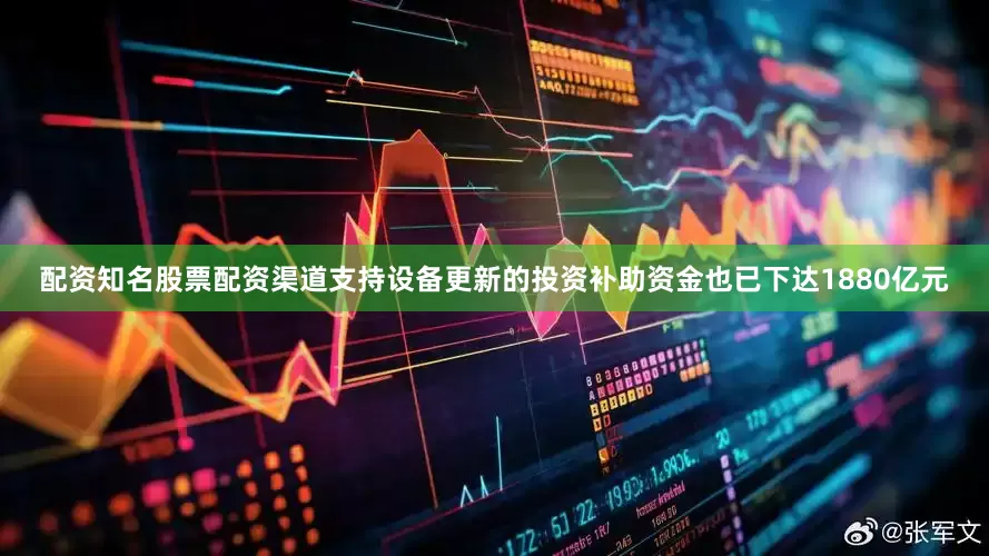 配资知名股票配资渠道支持设备更新的投资补助资金也已下达1880亿元