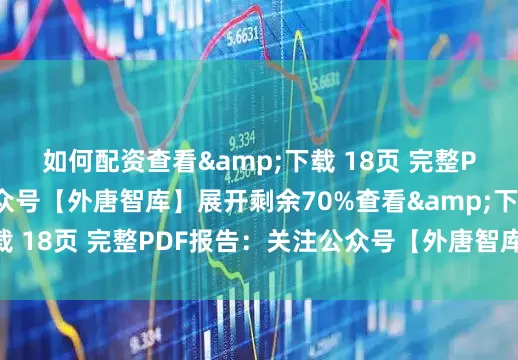 如何配资查看&下载 18页 完整PDF报告：关注公众号【外唐智库】展开剩余70%查看&下载 18页 完整PDF报告：关注公众号【外唐智库】发布于：山东省
