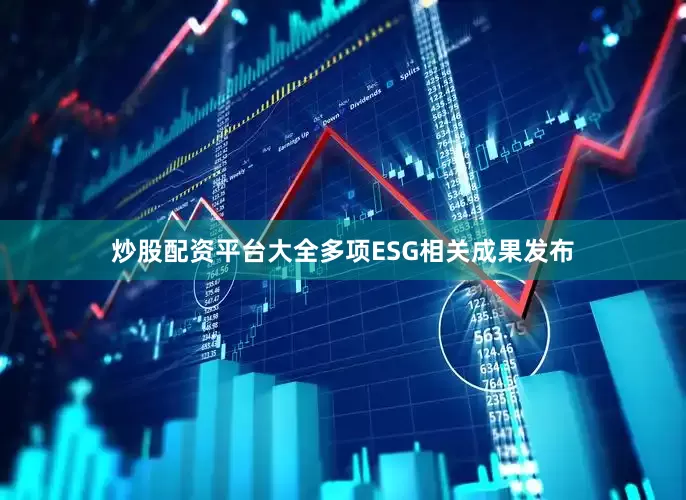 炒股配资平台大全多项ESG相关成果发布