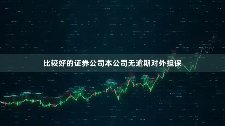 比较好的证券公司本公司无逾期对外担保