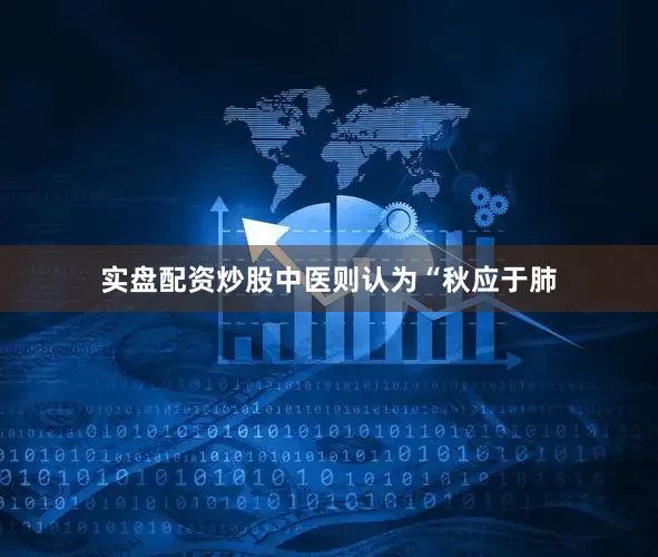 实盘配资炒股中医则认为“秋应于肺