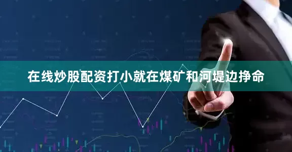 在线炒股配资打小就在煤矿和河堤边挣命